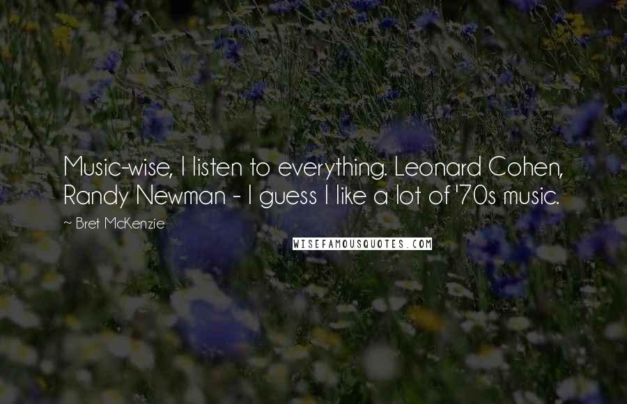 Bret McKenzie Quotes: Music-wise, I listen to everything. Leonard Cohen, Randy Newman - I guess I like a lot of '70s music.