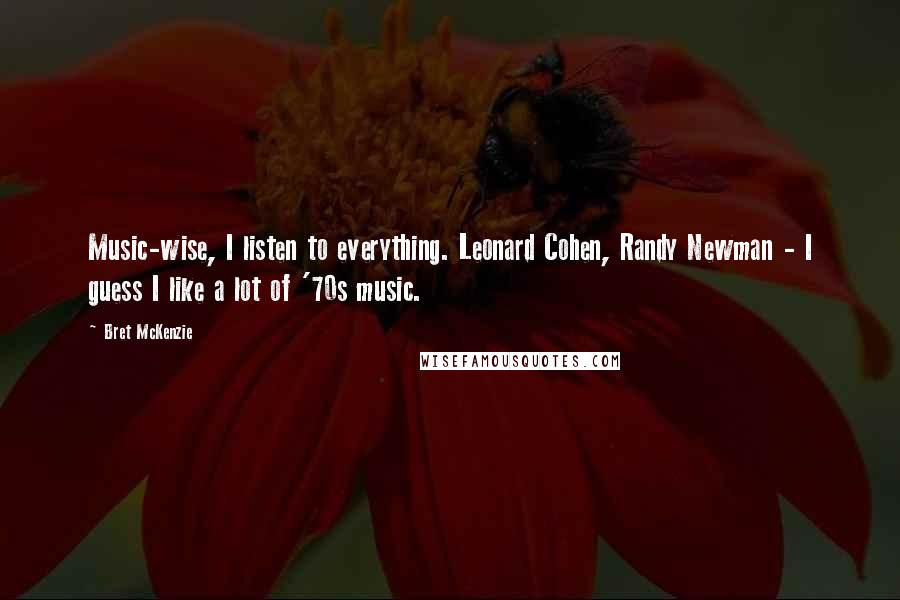 Bret McKenzie Quotes: Music-wise, I listen to everything. Leonard Cohen, Randy Newman - I guess I like a lot of '70s music.