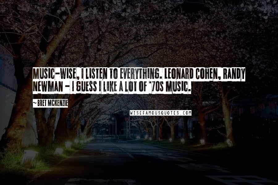 Bret McKenzie Quotes: Music-wise, I listen to everything. Leonard Cohen, Randy Newman - I guess I like a lot of '70s music.