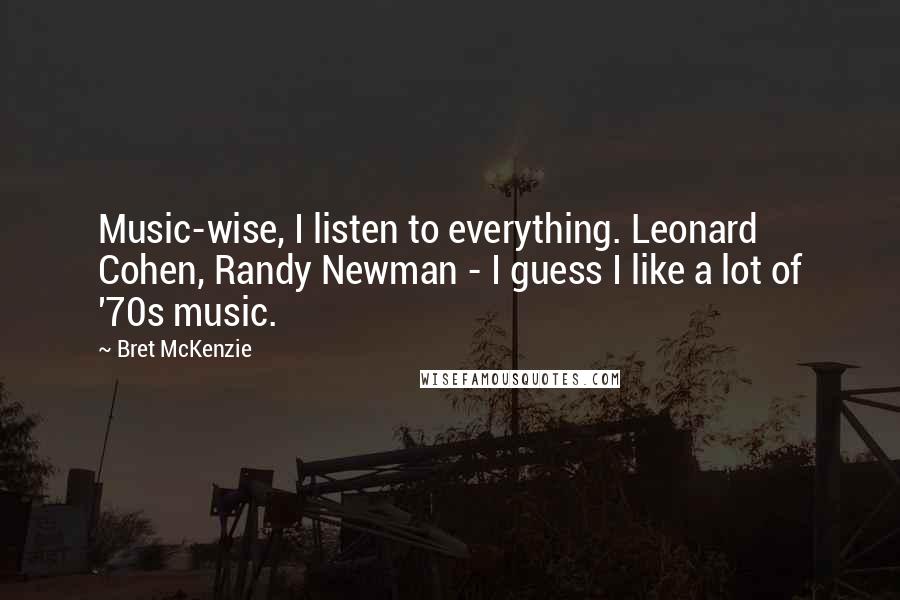 Bret McKenzie Quotes: Music-wise, I listen to everything. Leonard Cohen, Randy Newman - I guess I like a lot of '70s music.