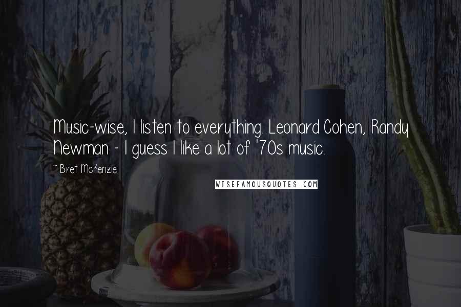 Bret McKenzie Quotes: Music-wise, I listen to everything. Leonard Cohen, Randy Newman - I guess I like a lot of '70s music.