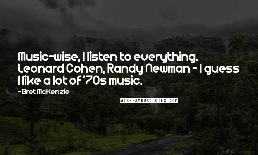 Bret McKenzie Quotes: Music-wise, I listen to everything. Leonard Cohen, Randy Newman - I guess I like a lot of '70s music.