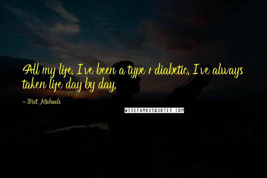 Bret Michaels Quotes: All my life, I've been a type 1 diabetic. I've always taken life day by day.