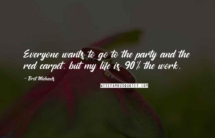 Bret Michaels Quotes: Everyone wants to go to the party and the red carpet, but my life is 90% the work.