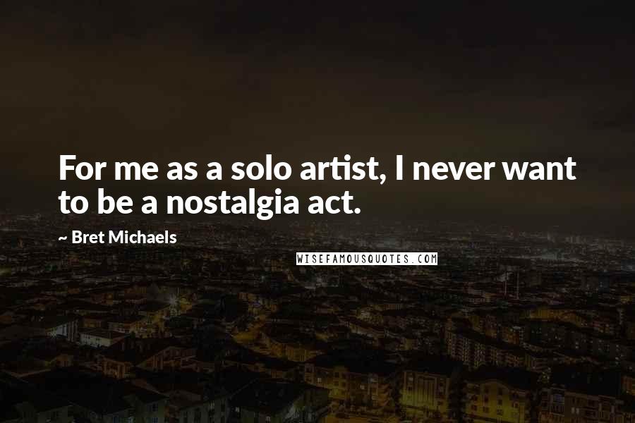 Bret Michaels Quotes: For me as a solo artist, I never want to be a nostalgia act.