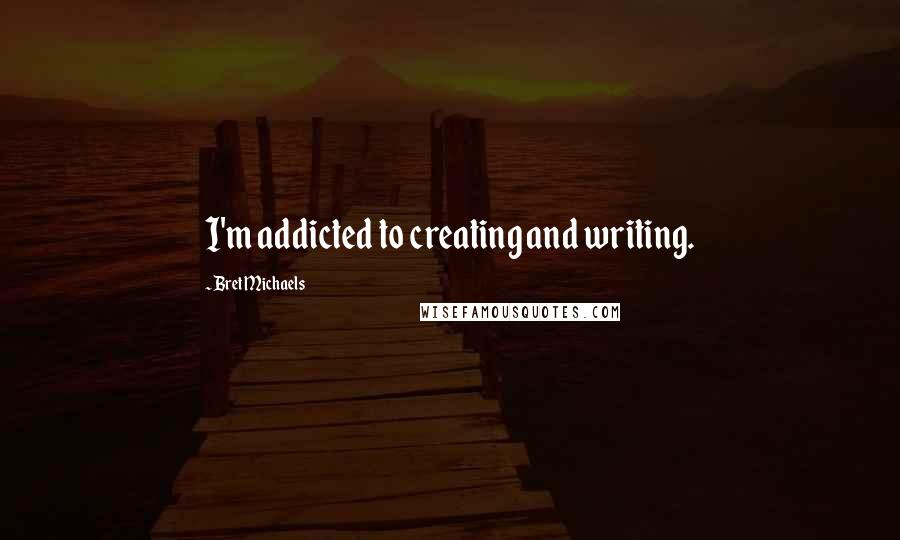 Bret Michaels Quotes: I'm addicted to creating and writing.