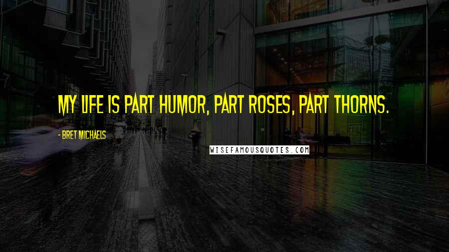 Bret Michaels Quotes: My life is part humor, part roses, part thorns.