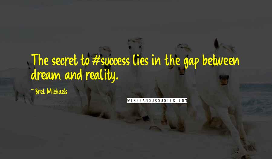 Bret Michaels Quotes: The secret to #success lies in the gap between dream and reality.