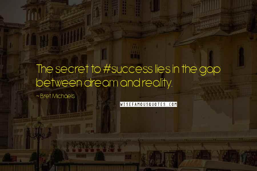 Bret Michaels Quotes: The secret to #success lies in the gap between dream and reality.