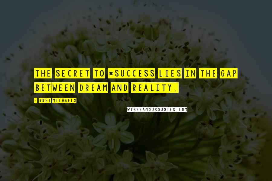 Bret Michaels Quotes: The secret to #success lies in the gap between dream and reality.