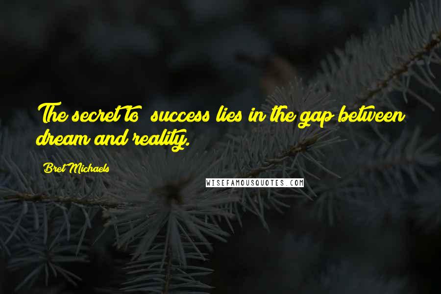 Bret Michaels Quotes: The secret to #success lies in the gap between dream and reality.