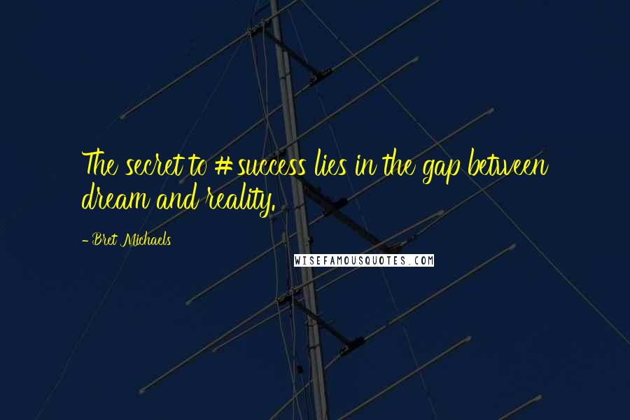 Bret Michaels Quotes: The secret to #success lies in the gap between dream and reality.