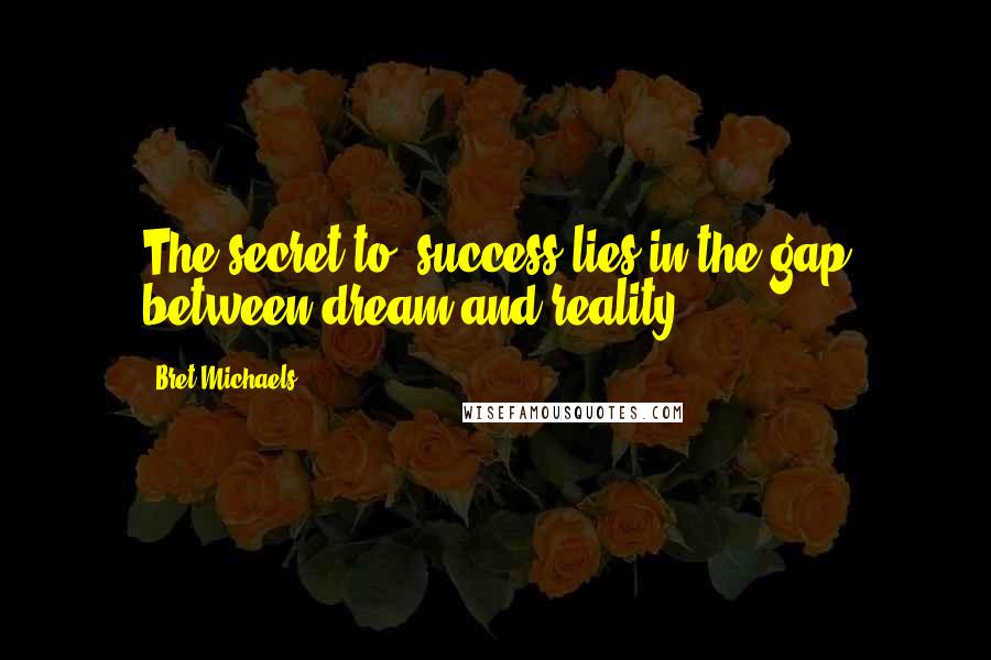 Bret Michaels Quotes: The secret to #success lies in the gap between dream and reality.