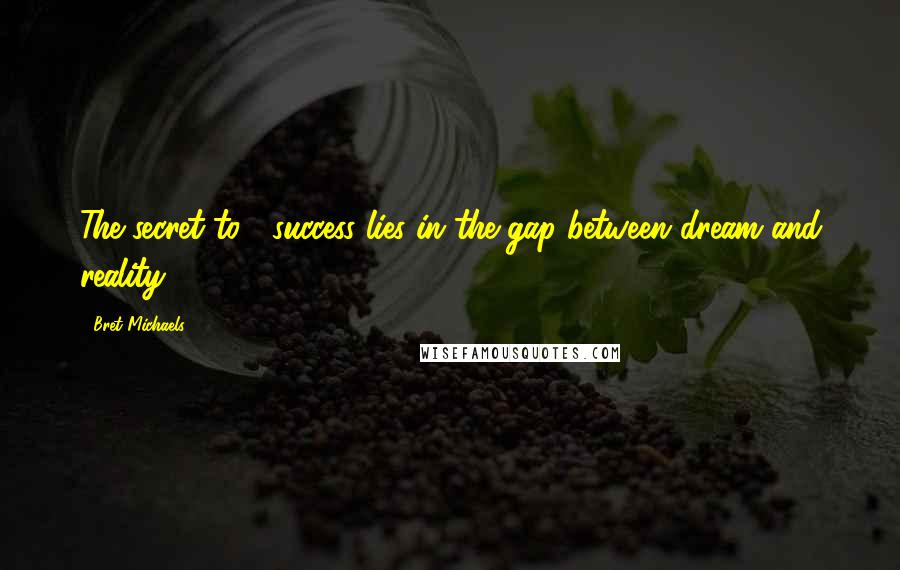 Bret Michaels Quotes: The secret to #success lies in the gap between dream and reality.