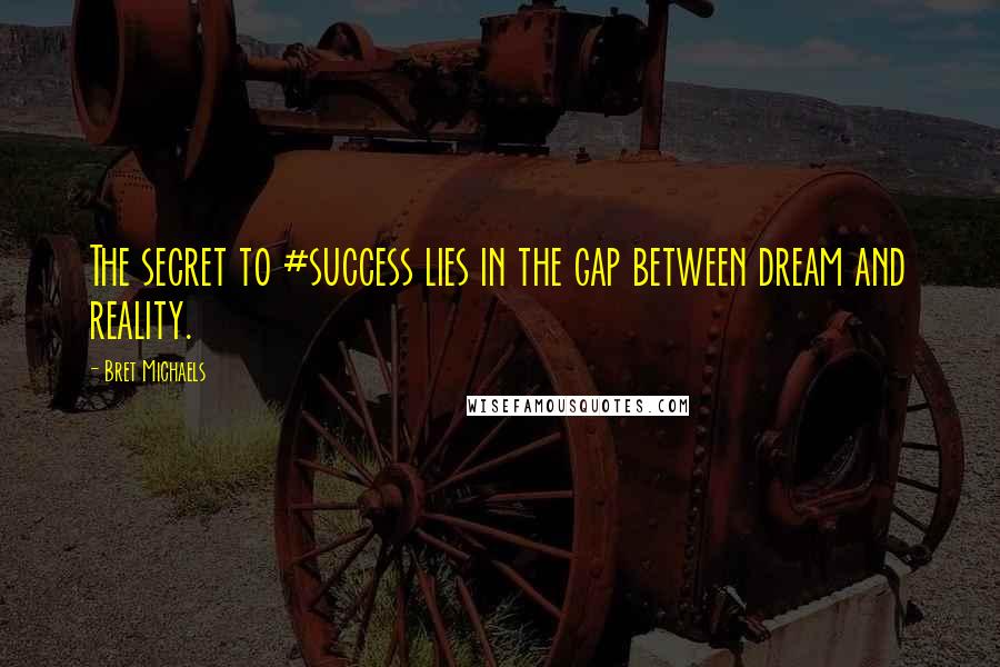 Bret Michaels Quotes: The secret to #success lies in the gap between dream and reality.