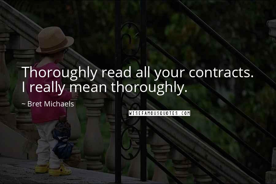 Bret Michaels Quotes: Thoroughly read all your contracts. I really mean thoroughly.