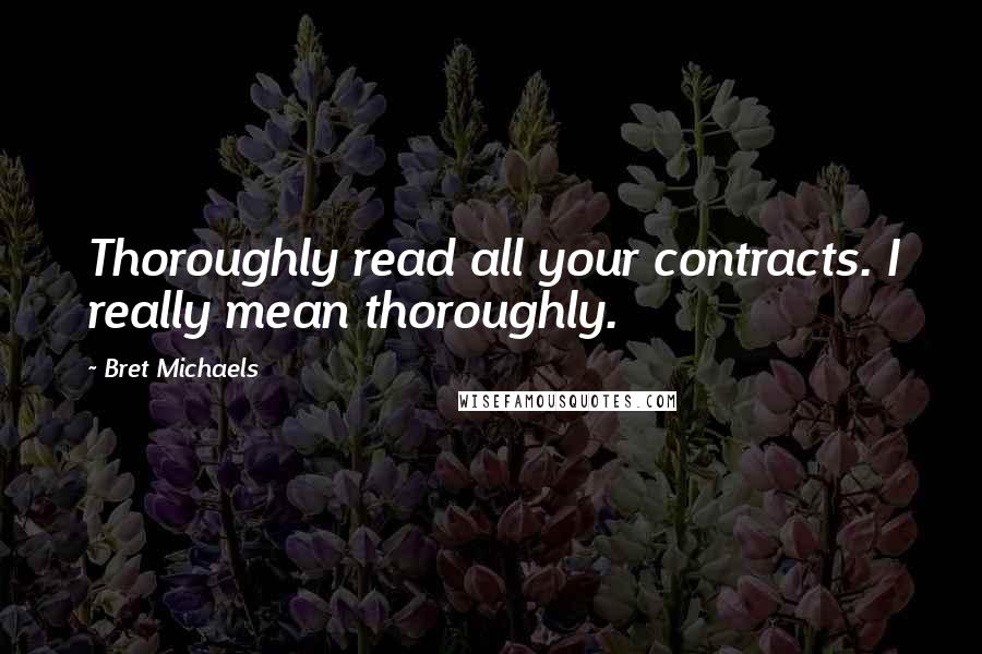 Bret Michaels Quotes: Thoroughly read all your contracts. I really mean thoroughly.
