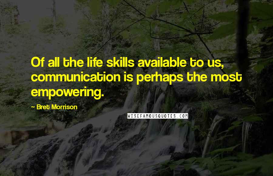 Bret Morrison Quotes: Of all the life skills available to us, communication is perhaps the most empowering.