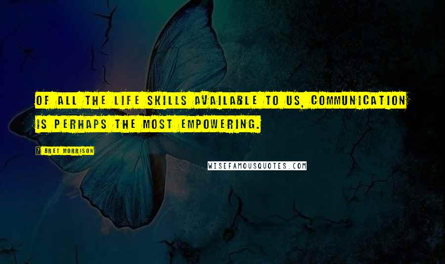 Bret Morrison Quotes: Of all the life skills available to us, communication is perhaps the most empowering.