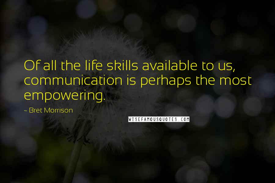 Bret Morrison Quotes: Of all the life skills available to us, communication is perhaps the most empowering.