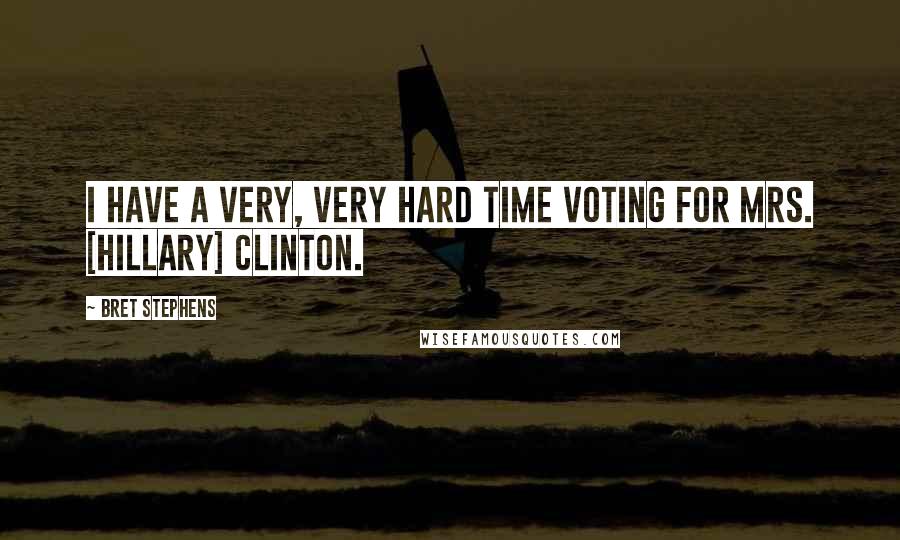 Bret Stephens Quotes: I have a very, very hard time voting for Mrs. [Hillary] Clinton.