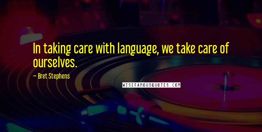 Bret Stephens Quotes: In taking care with language, we take care of ourselves.