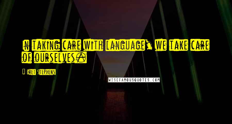 Bret Stephens Quotes: In taking care with language, we take care of ourselves.