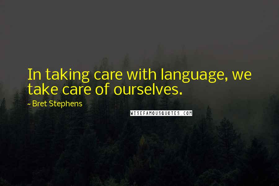 Bret Stephens Quotes: In taking care with language, we take care of ourselves.