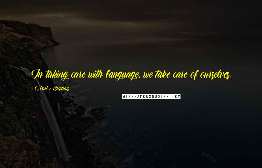 Bret Stephens Quotes: In taking care with language, we take care of ourselves.