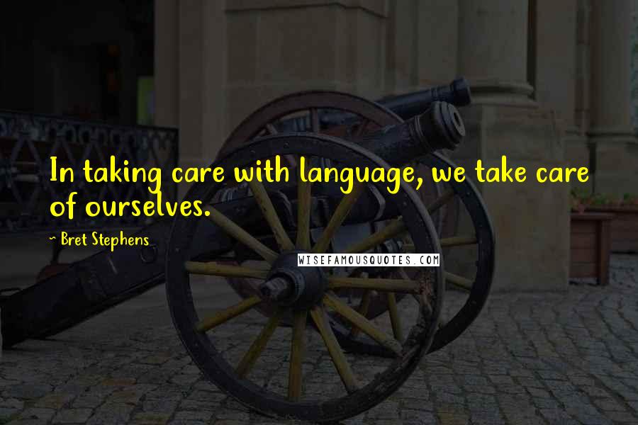 Bret Stephens Quotes: In taking care with language, we take care of ourselves.