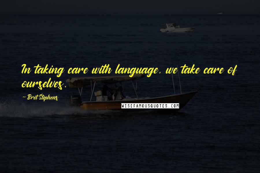 Bret Stephens Quotes: In taking care with language, we take care of ourselves.
