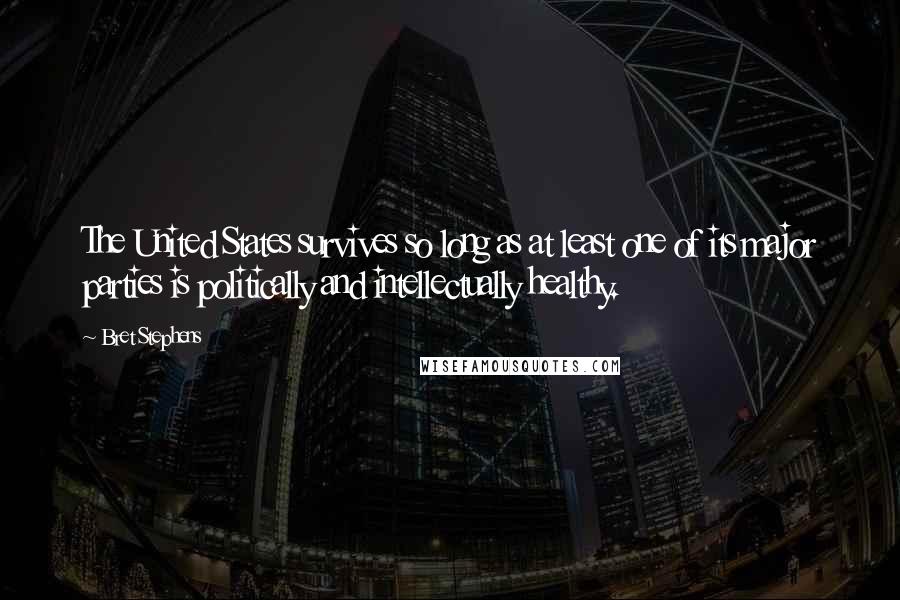 Bret Stephens Quotes: The United States survives so long as at least one of its major parties is politically and intellectually healthy.