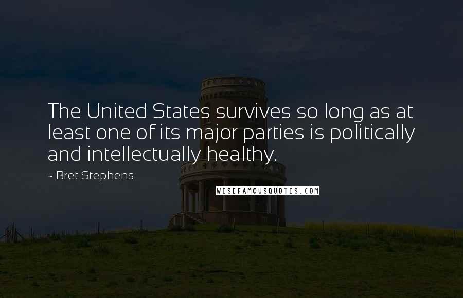 Bret Stephens Quotes: The United States survives so long as at least one of its major parties is politically and intellectually healthy.