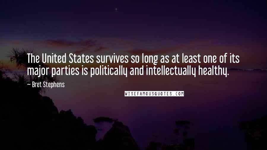 Bret Stephens Quotes: The United States survives so long as at least one of its major parties is politically and intellectually healthy.