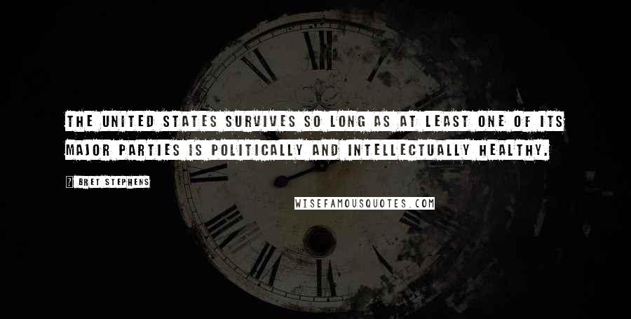 Bret Stephens Quotes: The United States survives so long as at least one of its major parties is politically and intellectually healthy.