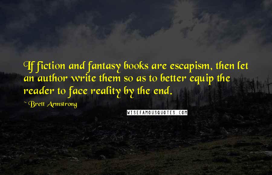 Brett Armstrong Quotes: If fiction and fantasy books are escapism, then let an author write them so as to better equip the reader to face reality by the end.