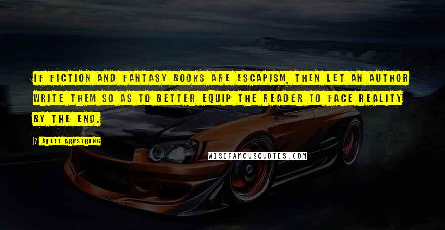 Brett Armstrong Quotes: If fiction and fantasy books are escapism, then let an author write them so as to better equip the reader to face reality by the end.