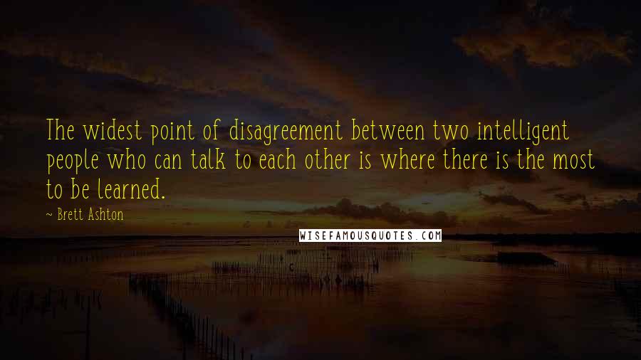 Brett Ashton Quotes: The widest point of disagreement between two intelligent people who can talk to each other is where there is the most to be learned.