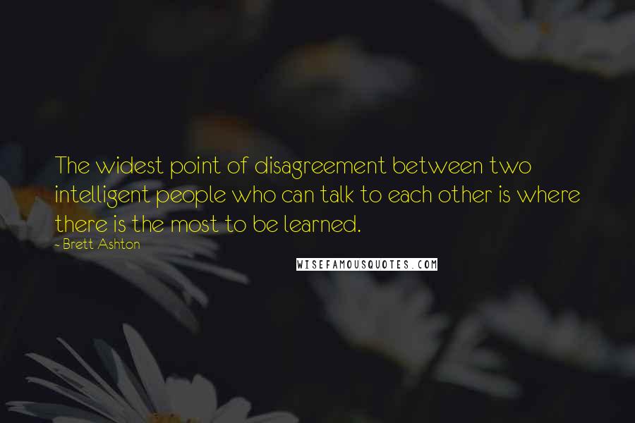 Brett Ashton Quotes: The widest point of disagreement between two intelligent people who can talk to each other is where there is the most to be learned.