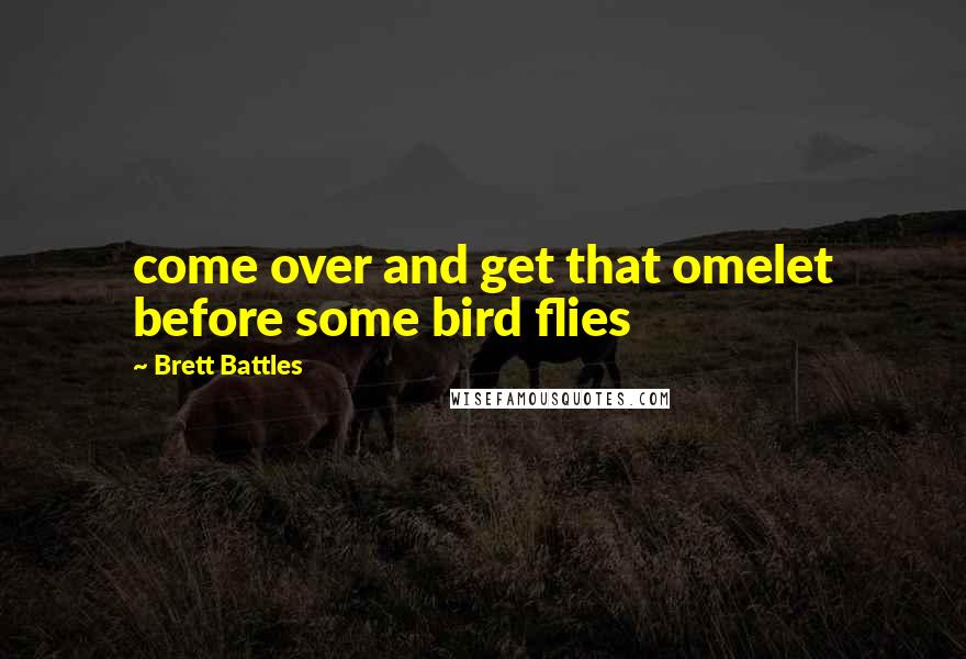 Brett Battles Quotes: come over and get that omelet before some bird flies