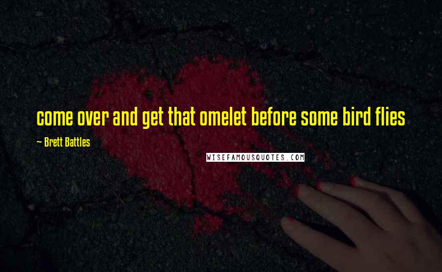 Brett Battles Quotes: come over and get that omelet before some bird flies