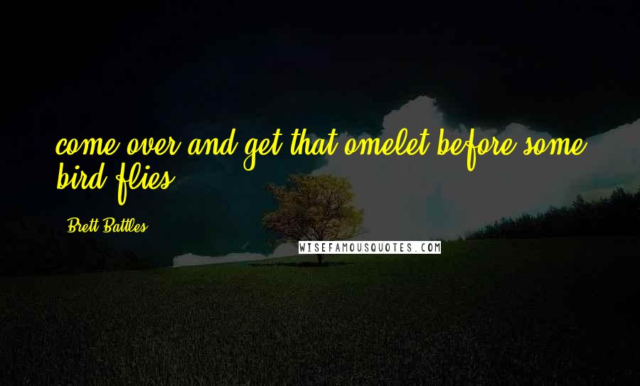 Brett Battles Quotes: come over and get that omelet before some bird flies