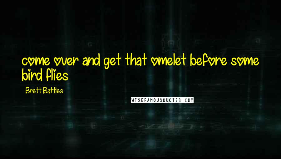 Brett Battles Quotes: come over and get that omelet before some bird flies