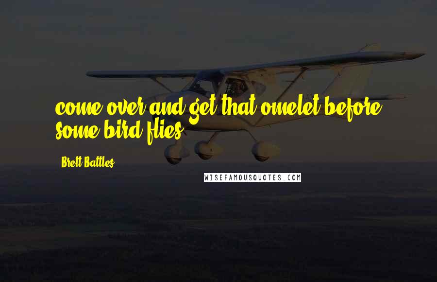 Brett Battles Quotes: come over and get that omelet before some bird flies