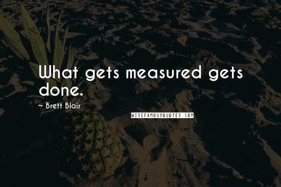 Brett Blair Quotes: What gets measured gets done.