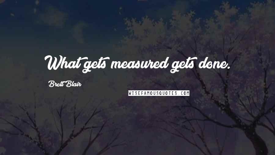 Brett Blair Quotes: What gets measured gets done.