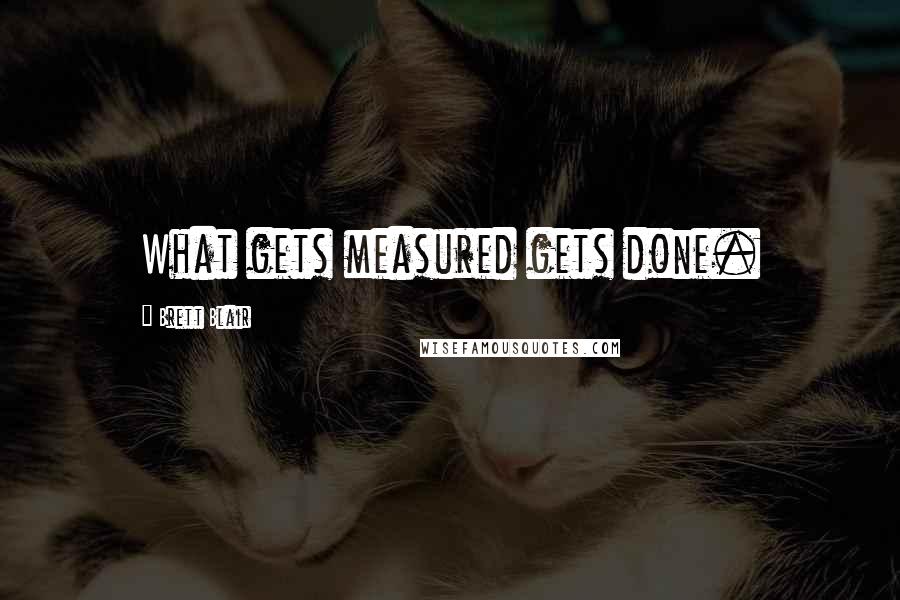 Brett Blair Quotes: What gets measured gets done.