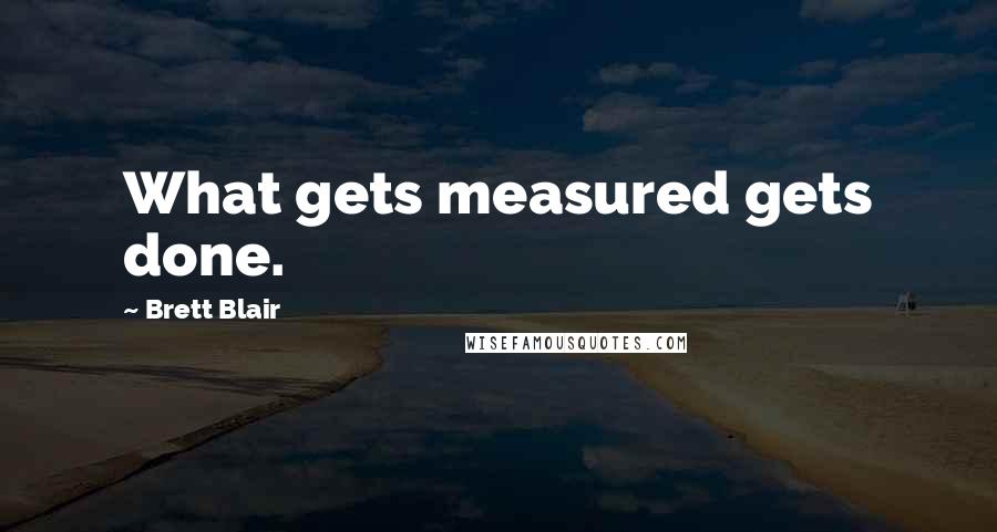 Brett Blair Quotes: What gets measured gets done.