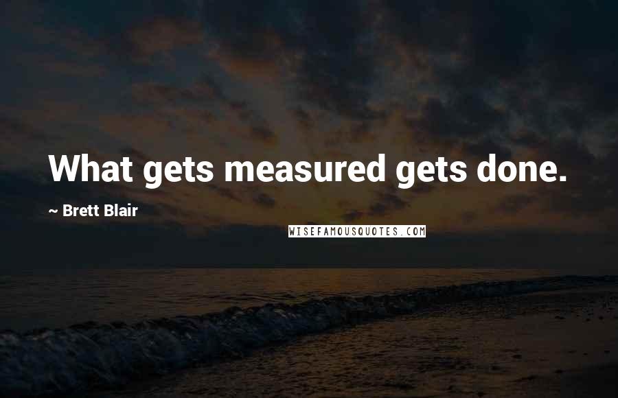 Brett Blair Quotes: What gets measured gets done.