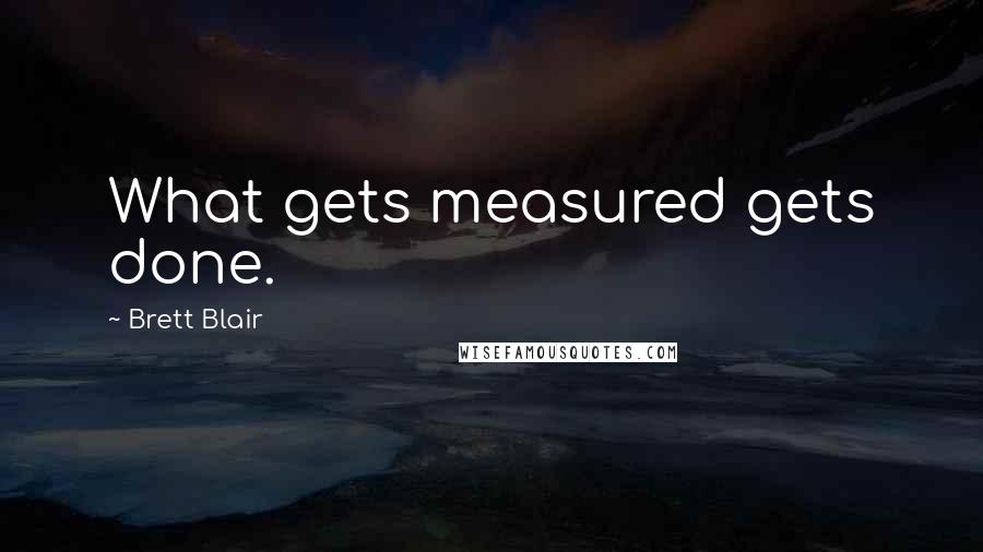 Brett Blair Quotes: What gets measured gets done.